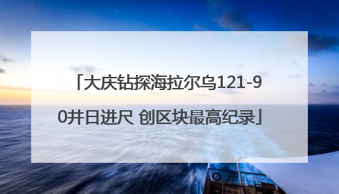 大庆钻探海拉尔乌121-90井日进尺 创区块最高纪录