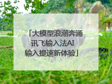 大模型浪潮奔涌 讯飞输入法AI输入提速新体验