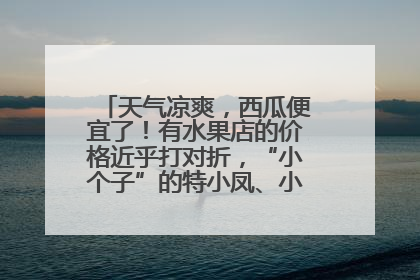 天气凉爽，西瓜便宜了！有水果店的价格近乎打对折，“小个子”的特小凤、小糖丸更好卖