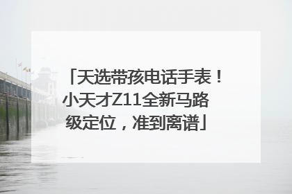 天选带孩电话手表！小天才Z11全新马路级定位，准到离谱