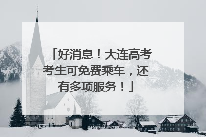 好消息！大连高考考生可免费乘车，还有多项服务！
