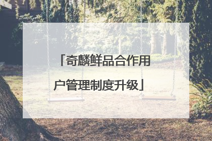 奇麟鲜品合作用户管理制度升级