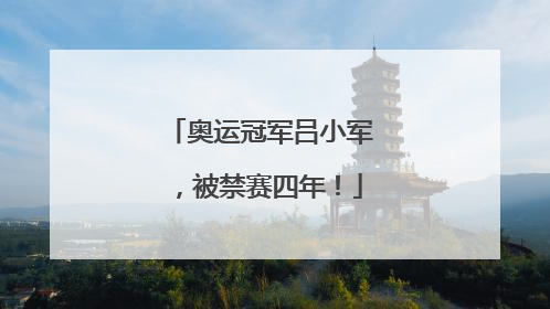奥运冠军吕小军，被禁赛四年！
