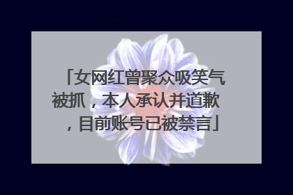 女网红曾聚众吸笑气被抓，本人承认并道歉，目前账号已被禁言