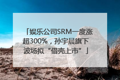 娱乐公司SRM一度涨超300%，孙宇晨旗下波场拟“借壳上市”