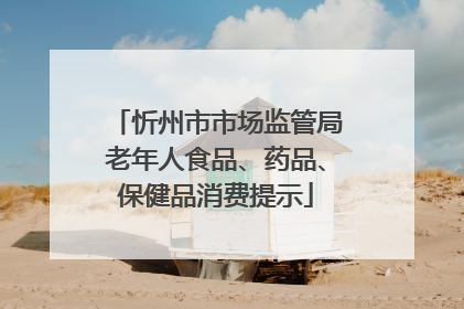 忻州市市场监管局老年人食品、药品、保健品消费提示