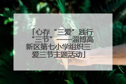 心存“三爱”践行“三节”——淄博高新区第七小学组织三爱三节主题活动
