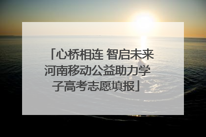 心桥相连 智启未来 河南移动公益助力学子高考志愿填报