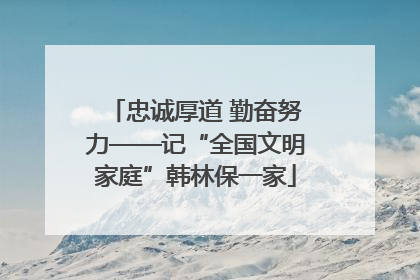 忠诚厚道 勤奋努力——记“全国文明家庭”韩林保一家