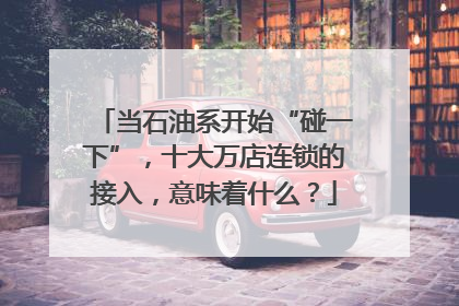 当石油系开始“碰一下”，十大万店连锁的接入，意味着什么？