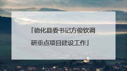 德化县委书记方俊钦调研重点项目建设工作