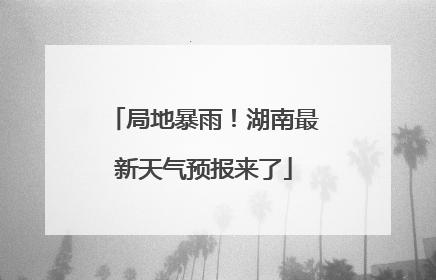 局地暴雨！湖南最新天气预报来了