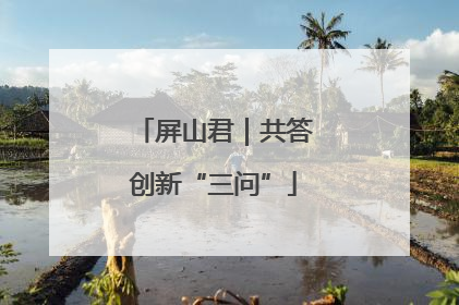 屏山君｜共答创新“三问”
