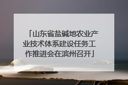 山东省盐碱地农业产业技术体系建设任务工作推进会在滨州召开