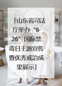 山东省司法厅举办“6·26”国际禁毒日主题宣传暨优秀戒治成果展示