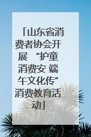 山东省消费者协会开展 “护童消费安 端午文化传”消费教育活动