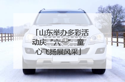山东举办多彩活动庆“六一” 童心飞扬展风采