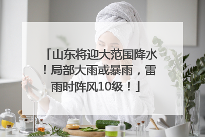 山东将迎大范围降水！局部大雨或暴雨，雷雨时阵风10级！