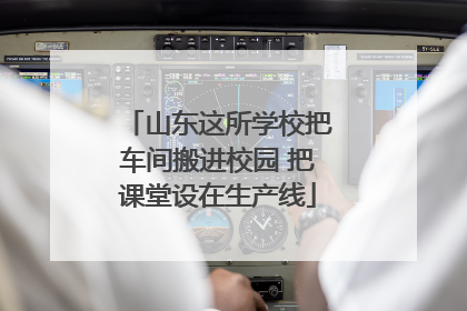 山东这所学校把车间搬进校园 把课堂设在生产线
