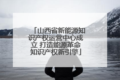 山西省新能源知识产权运营中心成立 打造能源革命知识产权新引擎
