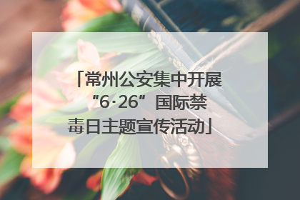 常州公安集中开展“6･26”国际禁毒日主题宣传活动