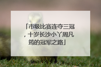 市级比赛连夺三冠，十岁长沙小丫周凡筠的冠军之路