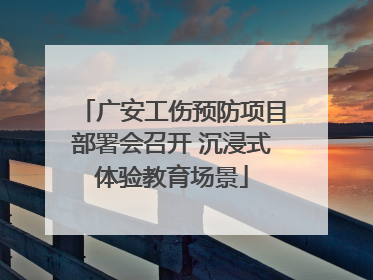 广安工伤预防项目部署会召开 沉浸式体验教育场景