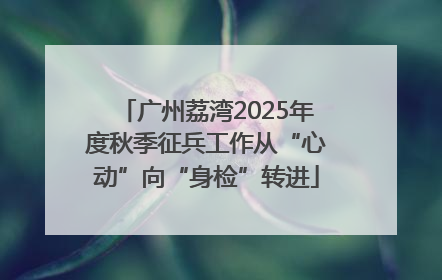广州荔湾2025年度秋季征兵工作从“心动”向“身检”转进