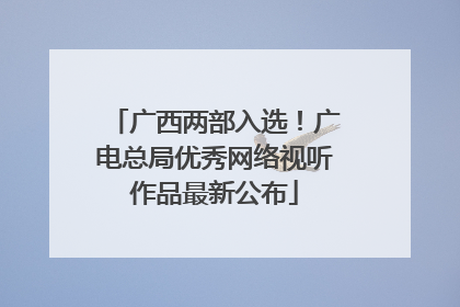 广西两部入选！广电总局优秀网络视听作品最新公布
