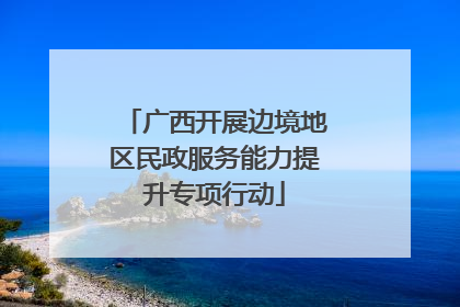 广西开展边境地区民政服务能力提升专项行动