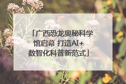 广西恐龙奥秘科学馆启幕 打造AI+数智化科普新范式