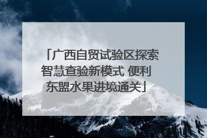 广西自贸试验区探索智慧查验新模式 便利东盟水果进境通关