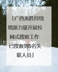 广西龙胜持续增派力量开展拉网式搜救工作 已搜救到5名失联人员