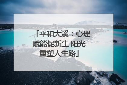 平和大溪：心理赋能促新生 阳光重塑人生路