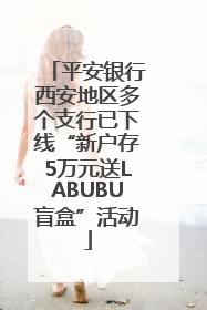 平安银行西安地区多个支行已下线“新户存5万元送LABUBU盲盒”活动
