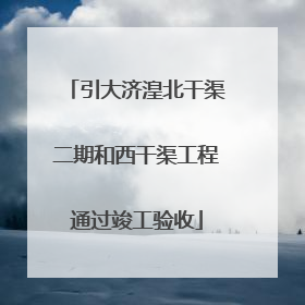 引大济湟北干渠二期和西干渠工程通过竣工验收