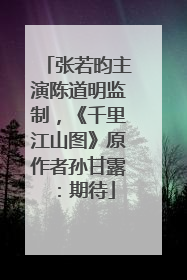 张若昀主演陈道明监制，《千里江山图》原作者孙甘露：期待