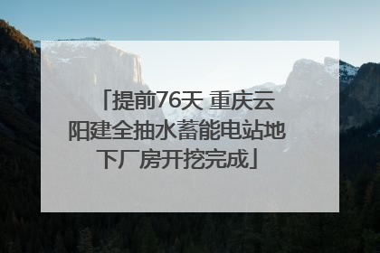 提前76天 重庆云阳建全抽水蓄能电站地下厂房开挖完成