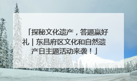 探秘文化遗产，答题赢好礼｜东昌府区文化和自然遗产日主题活动来袭！