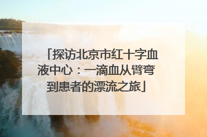 探访北京市红十字血液中心：一滴血从臂弯到患者的漂流之旅