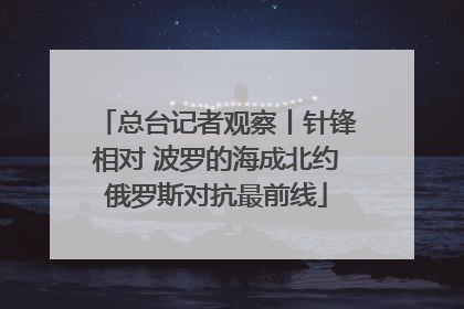 总台记者观察丨针锋相对 波罗的海成北约俄罗斯对抗最前线