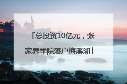 总投资10亿元，张家界学院落户梅溪湖