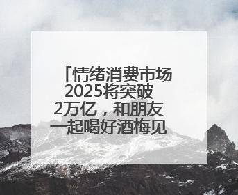 情绪消费市场2025将突破2万亿，和朋友一起喝好酒梅见青梅酒