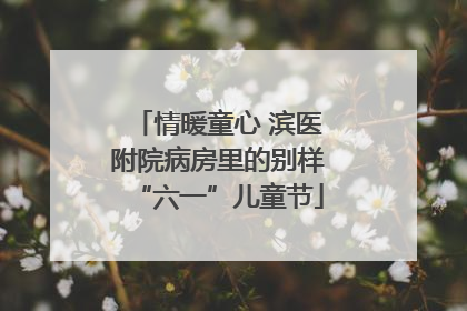 情暖童心 滨医附院病房里的别样“六一”儿童节