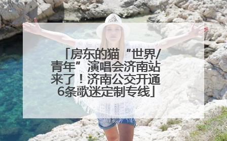 房东的猫“世界/青年”演唱会济南站来了！济南公交开通6条歌迷定制专线