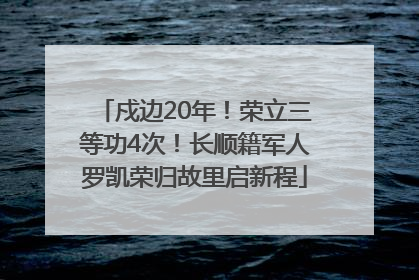 戍边20年！荣立三等功4次！长顺籍军人罗凯荣归故里启新程