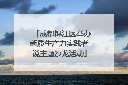 成都锦江区举办新质生产力实践者说主题沙龙活动