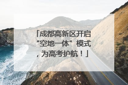 成都高新区开启“空地一体”模式，为高考护航！