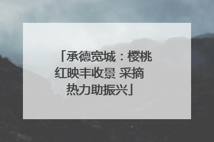 承德宽城：樱桃红映丰收景 采摘热力助振兴