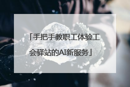 手把手教职工体验工会驿站的AI新服务